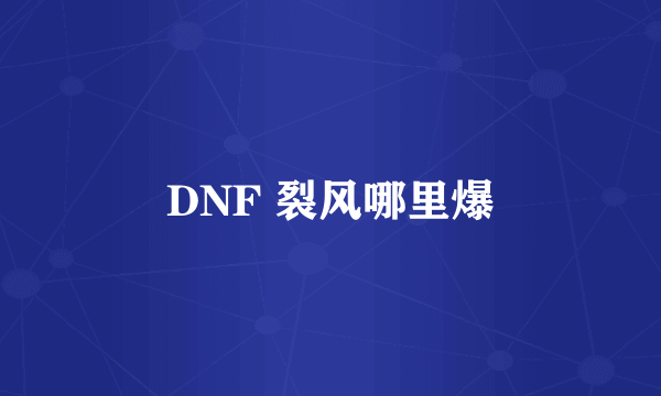 DNF 裂风哪里爆