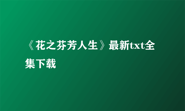 《花之芬芳人生》最新txt全集下载