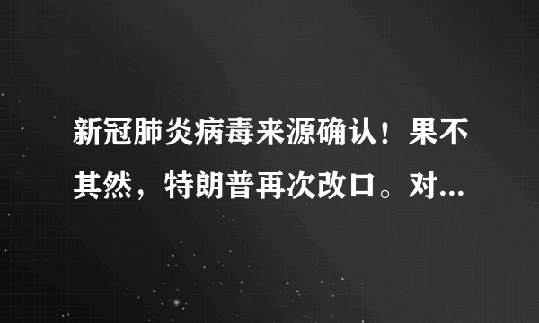 新冠肺炎病毒来源确认！果不其然，特朗普再次改口。对此你怎么评价？