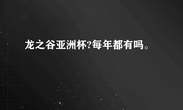 龙之谷亚洲杯?每年都有吗。