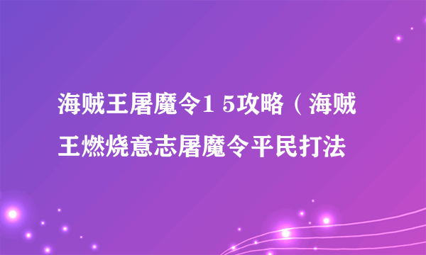 海贼王屠魔令1 5攻略（海贼王燃烧意志屠魔令平民打法