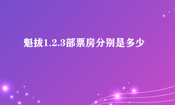 魁拔1.2.3部票房分别是多少