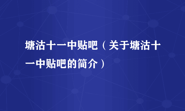 塘沽十一中贴吧（关于塘沽十一中贴吧的简介）