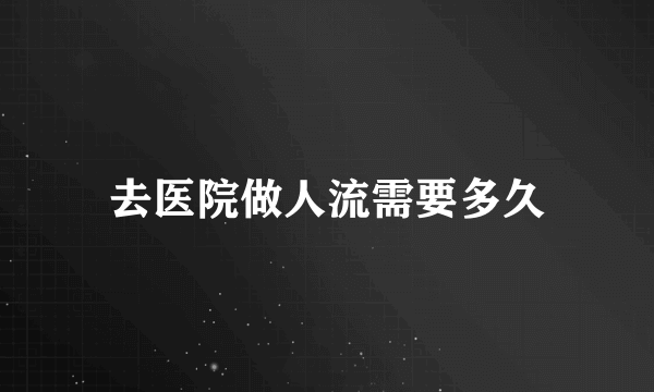 去医院做人流需要多久