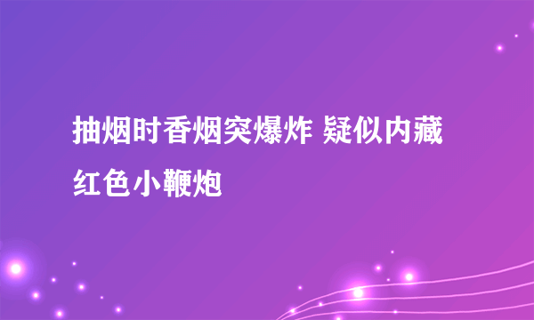 抽烟时香烟突爆炸 疑似内藏红色小鞭炮