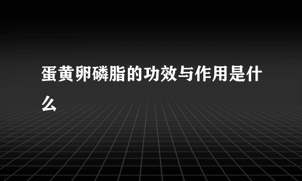 蛋黄卵磷脂的功效与作用是什么