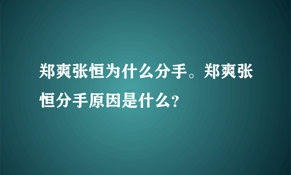 郑爽张恒为什么分手。郑爽张恒分手原因是什么？