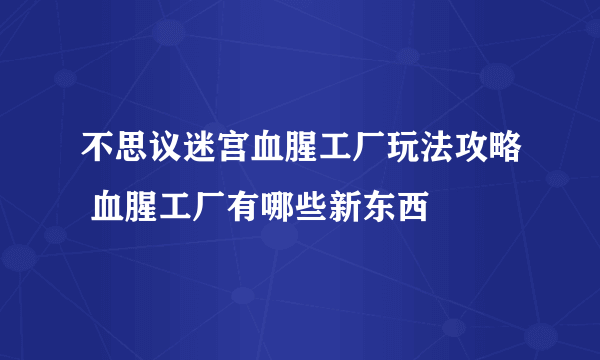 不思议迷宫血腥工厂玩法攻略 血腥工厂有哪些新东西