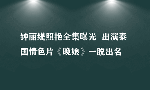 钟丽缇照艳全集曝光  出演泰国情色片《晚娘》一脱出名