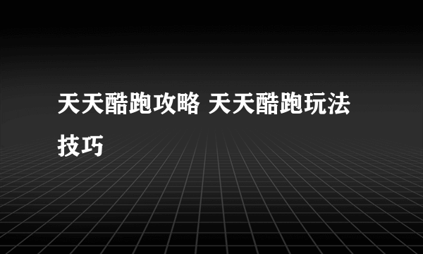 天天酷跑攻略 天天酷跑玩法技巧