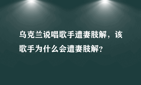 乌克兰说唱歌手遭妻肢解，该歌手为什么会遭妻肢解？