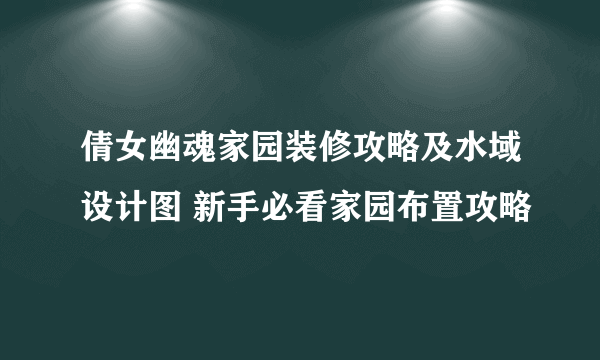 倩女幽魂家园装修攻略及水域设计图 新手必看家园布置攻略