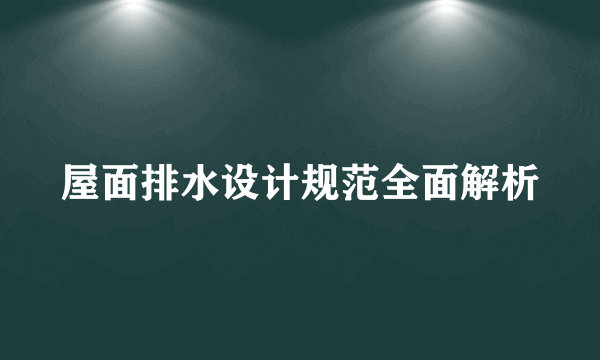 屋面排水设计规范全面解析