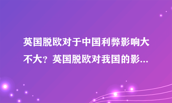 英国脱欧对于中国利弊影响大不大？英国脱欧对我国的影响都在这里了