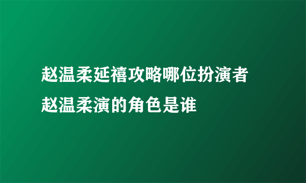 赵温柔延禧攻略哪位扮演者 赵温柔演的角色是谁