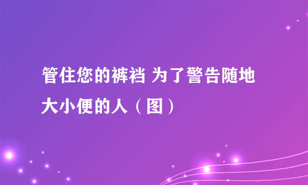 管住您的裤裆 为了警告随地大小便的人（图）