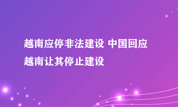 越南应停非法建设 中国回应越南让其停止建设