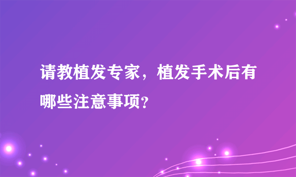 请教植发专家，植发手术后有哪些注意事项？