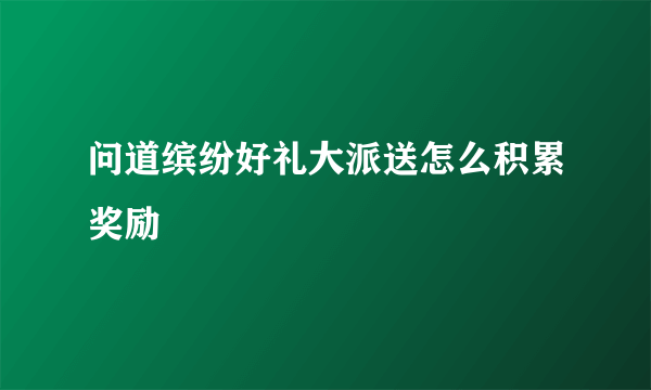 问道缤纷好礼大派送怎么积累奖励