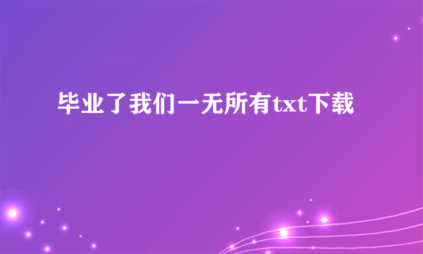 毕业了我们一无所有txt下载