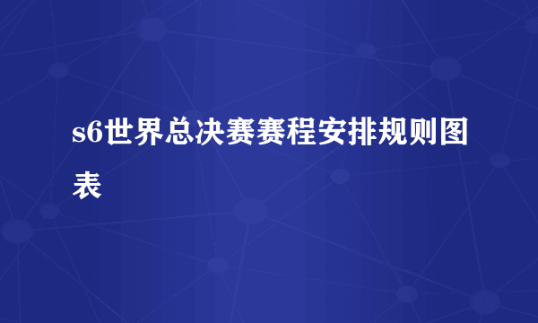 s6世界总决赛赛程安排规则图表