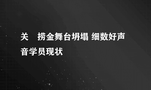 关喆捞金舞台坍塌 细数好声音学员现状