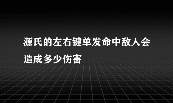 源氏的左右键单发命中敌人会造成多少伤害