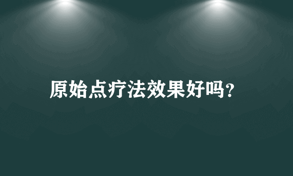 原始点疗法效果好吗？