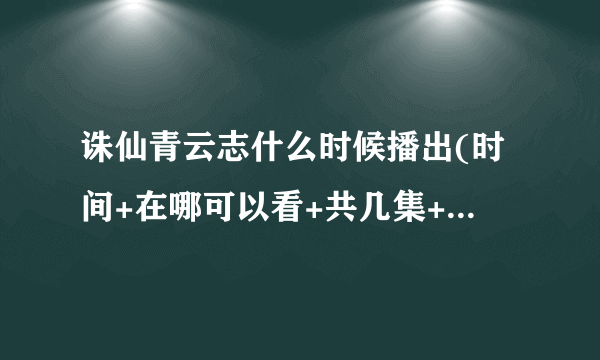 诛仙青云志什么时候播出(时间+在哪可以看+共几集+更新时间)-飞外网