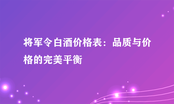 将军令白酒价格表：品质与价格的完美平衡