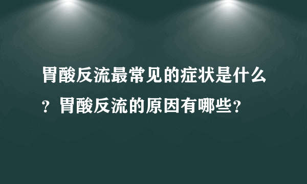 胃酸反流最常见的症状是什么？胃酸反流的原因有哪些？