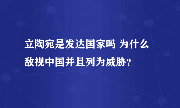 立陶宛是发达国家吗 为什么敌视中国并且列为威胁？