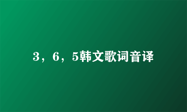 3，6，5韩文歌词音译