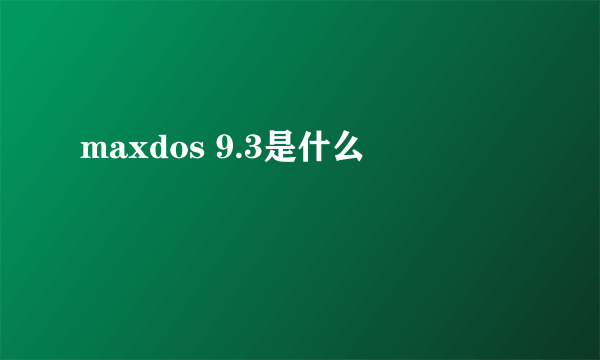 maxdos 9.3是什么