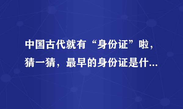 中国古代就有“身份证”啦，猜一猜，最早的身份证是什么材质 蚂蚁庄园今日答案早知道3月25日