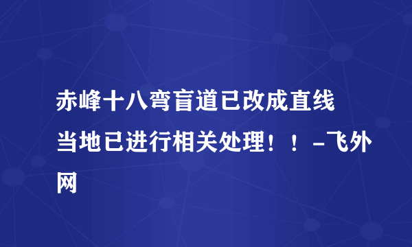 赤峰十八弯盲道已改成直线 当地已进行相关处理！！-飞外网