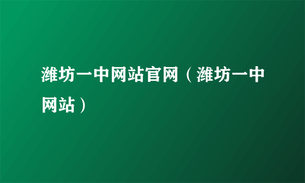 潍坊一中网站官网（潍坊一中网站）