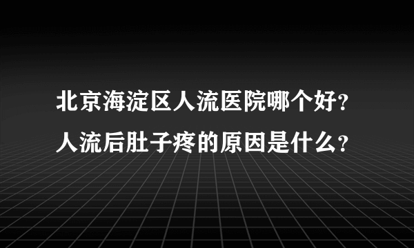 北京海淀区人流医院哪个好？人流后肚子疼的原因是什么？