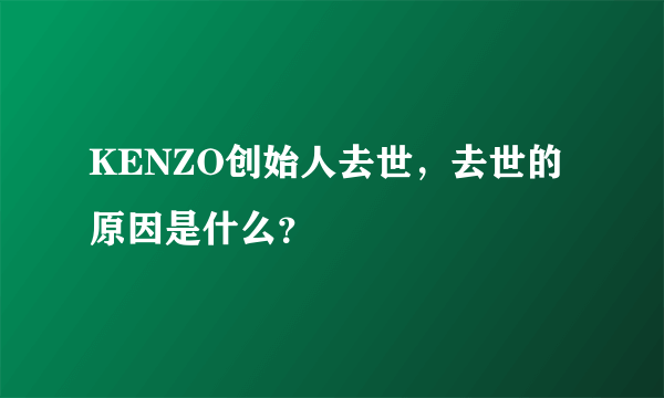 KENZO创始人去世，去世的原因是什么？