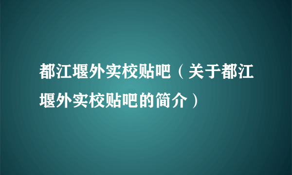 都江堰外实校贴吧（关于都江堰外实校贴吧的简介）