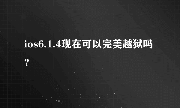 ios6.1.4现在可以完美越狱吗？