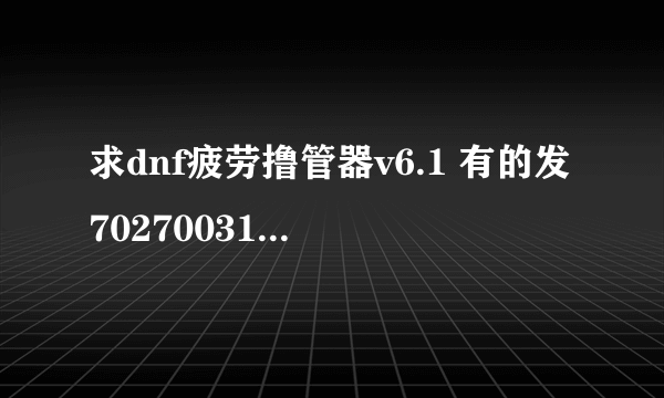 求dnf疲劳撸管器v6.1 有的发702700318@qq.com 谢谢