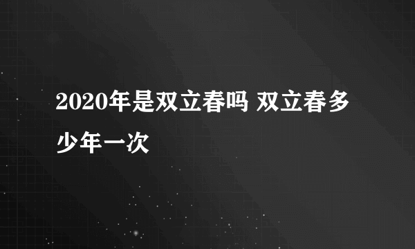 2020年是双立春吗 双立春多少年一次