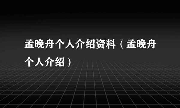 孟晚舟个人介绍资料（孟晚舟个人介绍）