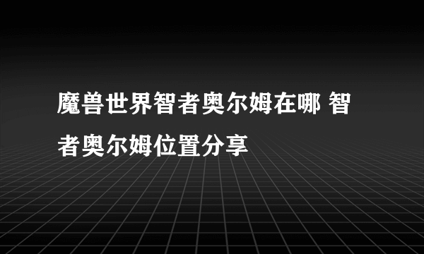 魔兽世界智者奥尔姆在哪 智者奥尔姆位置分享