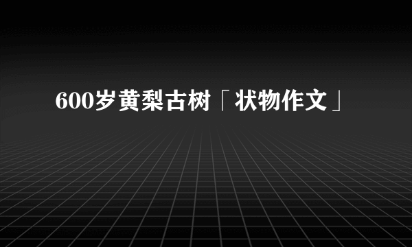 600岁黄梨古树「状物作文」