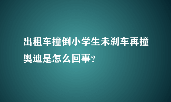 出租车撞倒小学生未刹车再撞奥迪是怎么回事？