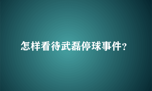 怎样看待武磊停球事件？