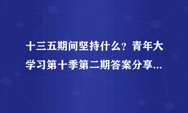 十三五期间坚持什么？青年大学习第十季第二期答案分享[多图]