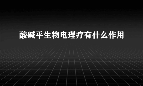 酸碱平生物电理疗有什么作用